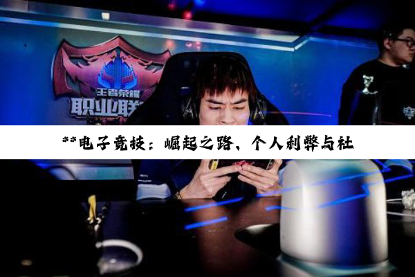 **电子竞技：崛起之路、个人利弊与社会认知的深度剖析**
